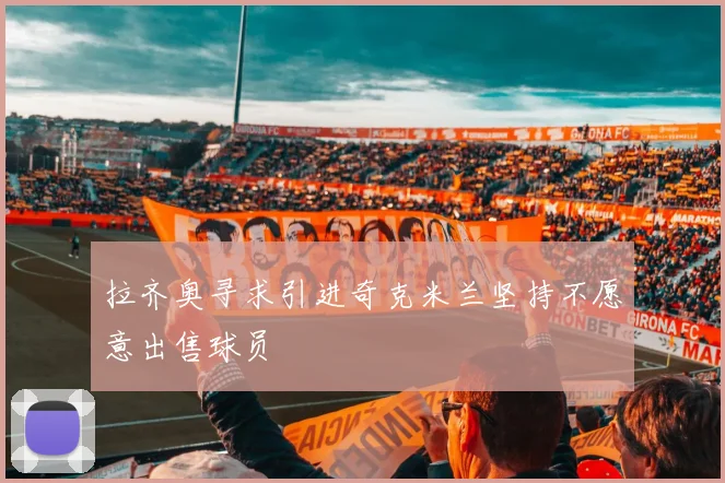 拉齐奥寻求引进奇克米兰坚持不愿意出售球员