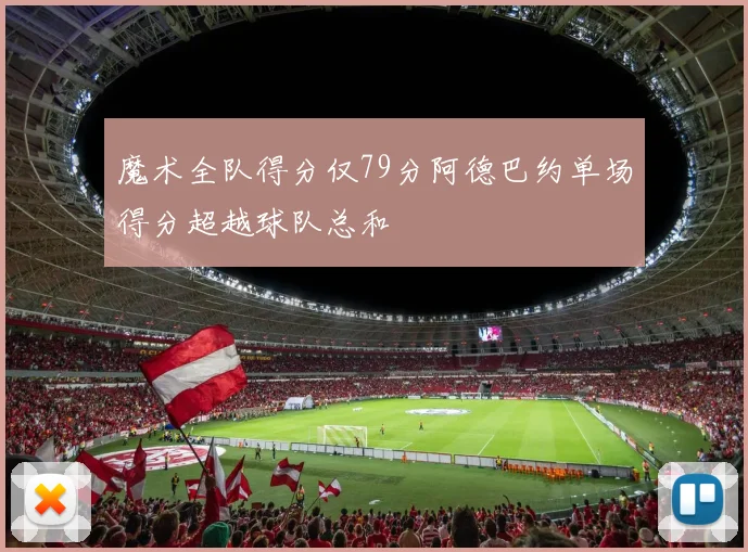 魔术全队得分仅79分阿德巴约单场得分超越球队总和