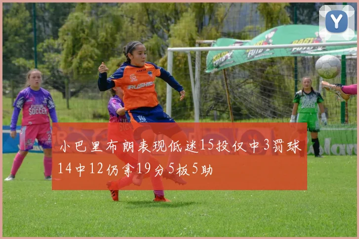 小巴里布朗表现低迷15投仅中3罚球14中12仍拿19分5板5助