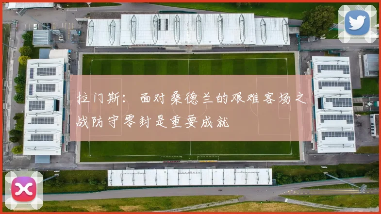 拉门斯：面对桑德兰的艰难客场之战防守零封是重要成就