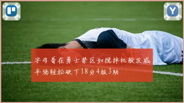 字母哥在勇士禁区如搅拌机般发威半场轻松砍下18分4板3助