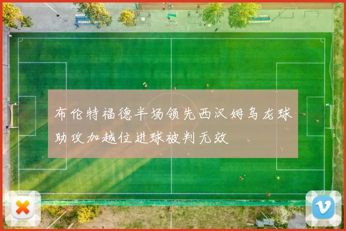 布伦特福德半场领先西汉姆乌龙球助攻加越位进球被判无效