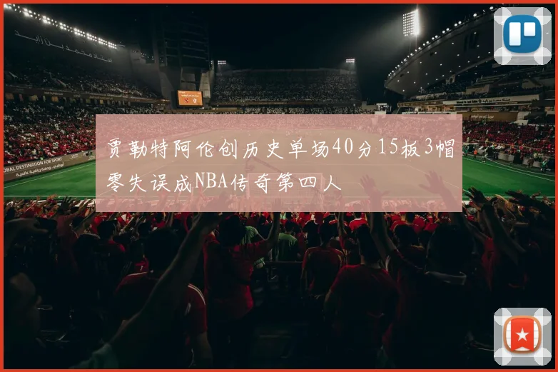 贾勒特阿伦创历史单场40分15板3帽零失误成NBA传奇第四人