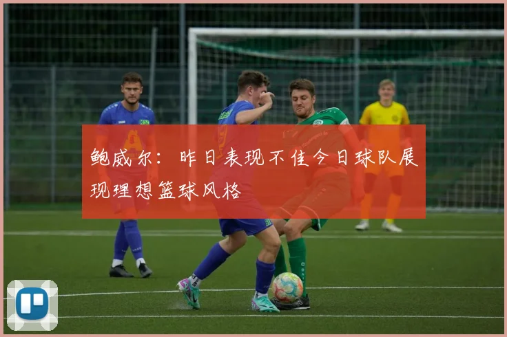 鲍威尔：昨日表现不佳今日球队展现理想篮球风格