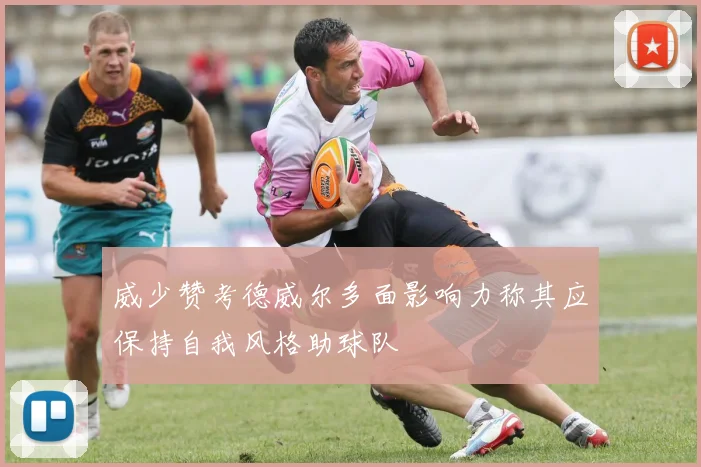 威少赞考德威尔多面影响力称其应保持自我风格助球队